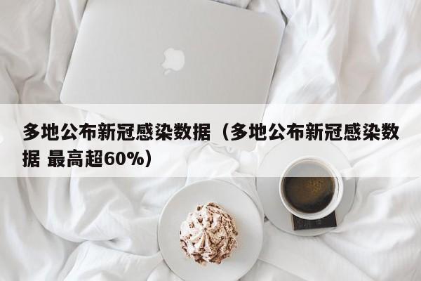 多地公布新冠感染数据(多地公布新冠感染数据 最高超60%)