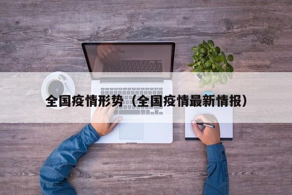 全国疫情形势(全国疫情最新情报)