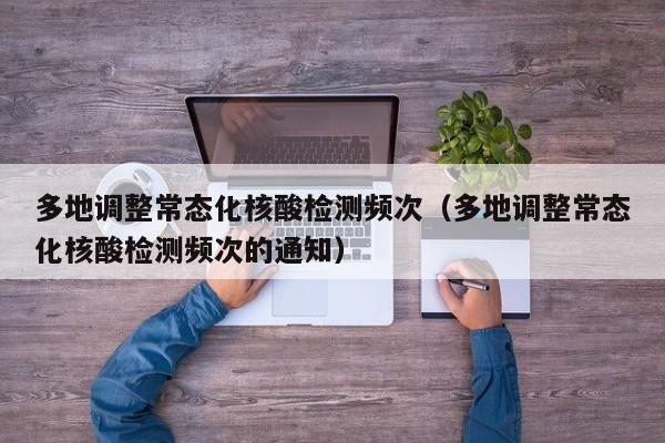 多地调整常态化核酸检测频次(多地调整常态化核酸检测频次的通知)