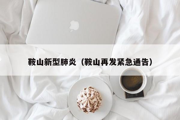 鞍山新型肺炎(鞍山再发紧急通告)