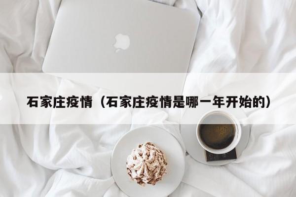 石家庄疫情(石家庄疫情是哪一年开始的)