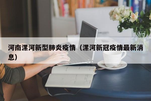 河南漯河新型肺炎疫情(漯河新冠疫情最新消息)