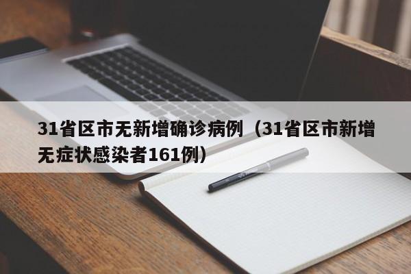 31省区市无新增确诊病例(31省区市新增无症状感染者161例)