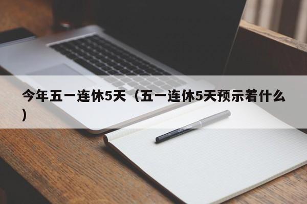 今年五一连休5天(五一连休5天预示着什么)