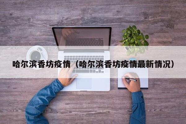 哈尔滨香坊疫情(哈尔滨香坊疫情最新情况)