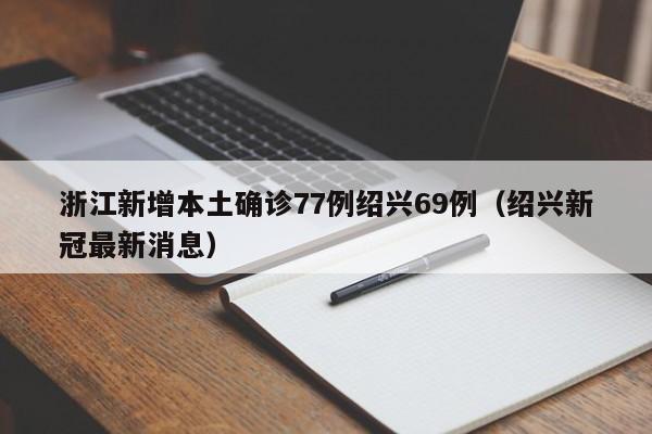 浙江新增本土确诊77例绍兴69例(绍兴新冠最新消息)