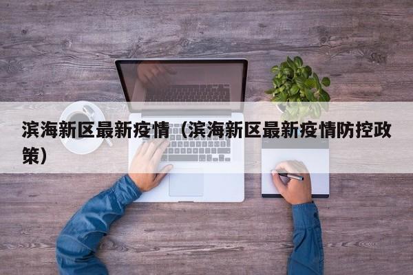 滨海新区最新疫情(滨海新区最新疫情防控政策)