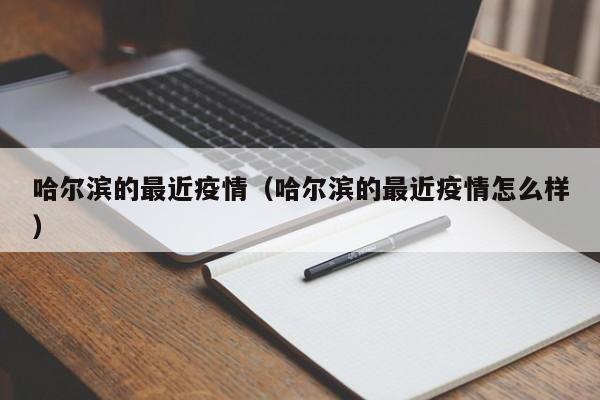 哈尔滨的最近疫情(哈尔滨的最近疫情怎么样)