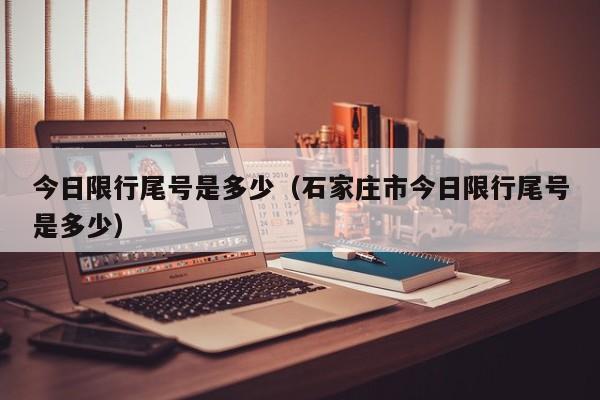 今日限行尾号是多少(石家庄市今日限行尾号是多少)