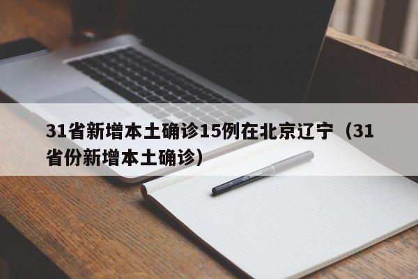 31省新增本土确诊15例在北京辽宁(31省份新增本土确诊)