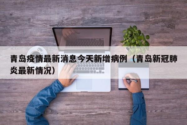 青岛疫情最新消息今天新增病例(青岛新冠肺炎最新情况)