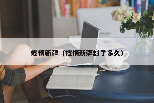 疫情新疆(疫情新疆封了多久)