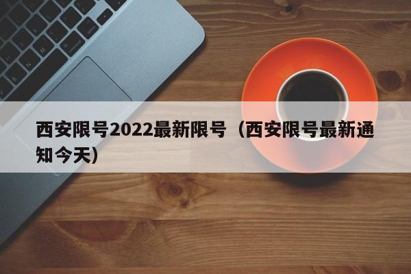 西安限号2022最新限号(西安限号最新通知今天)