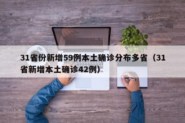31省份新增59例本土确诊分布多省(31省新增本土确诊42例)