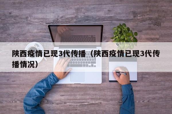 陕西疫情已现3代传播(陕西疫情已现3代传播情况)