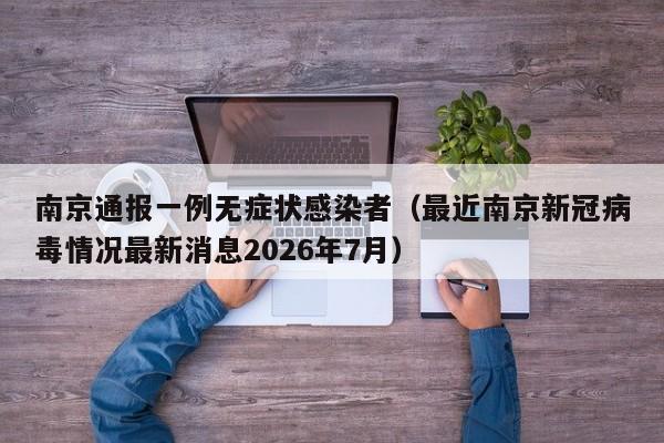 南京通报一例无症状感染者(最近南京新冠病毒情况最新消息2026年7月)