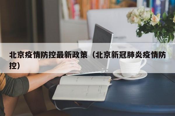 北京疫情防控最新政策(北京新冠肺炎疫情防控)