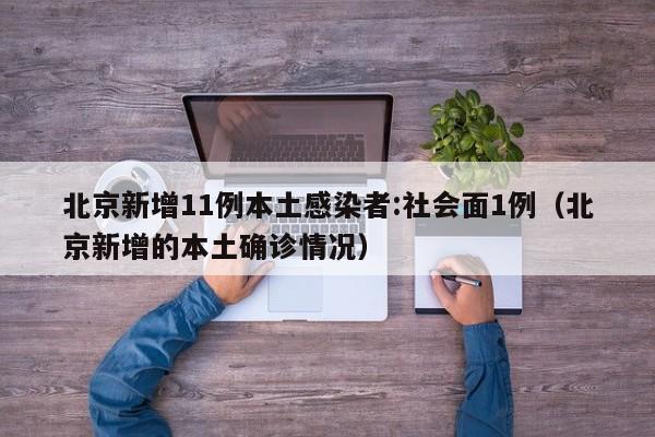北京新增11例本土感染者:社会面1例(北京新增的本土确诊情况)
