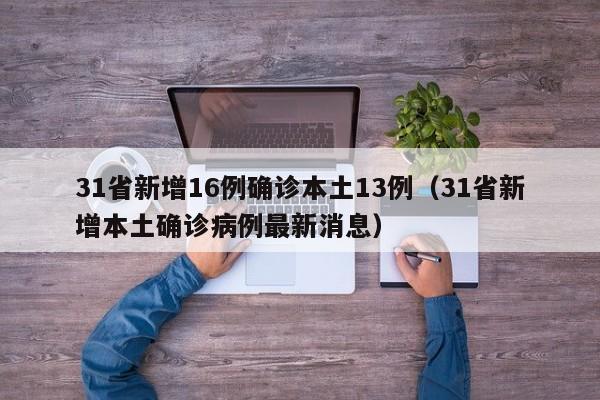 31省新增16例确诊本土13例(31省新增本土确诊病例最新消息)