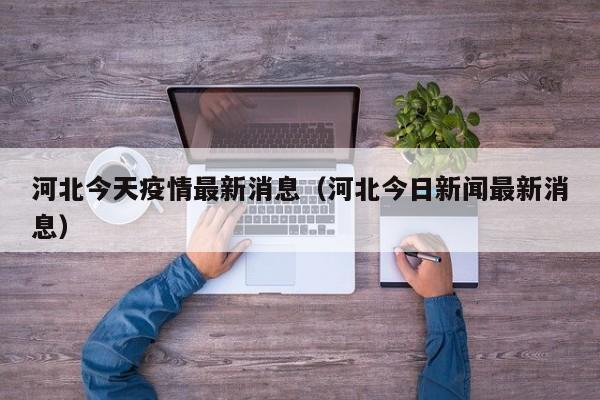 河北今天疫情最新消息(河北今日新闻最新消息)