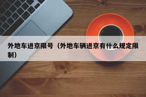 外地车进京限号(外地车辆进京有什么规定限制)