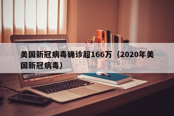 美国新冠病毒确诊超166万(2020年美国新冠病毒)