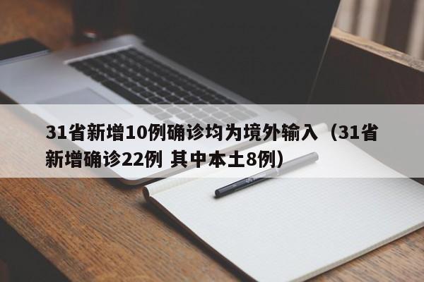 31省新增10例确诊均为境外输入(31省新增确诊22例 其中本土8例)
