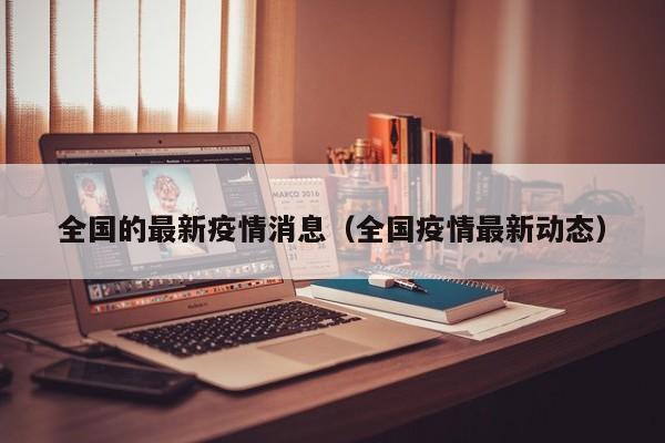 全国的最新疫情消息(全国疫情最新动态)
