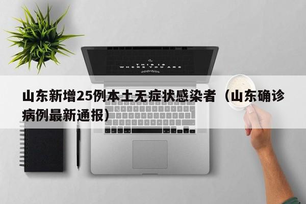 山东新增25例本土无症状感染者(山东确诊病例最新通报)