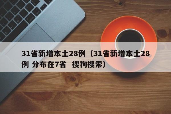 31省新增本土28例(31省新增本土28例 分布在7省 搜狗搜索)