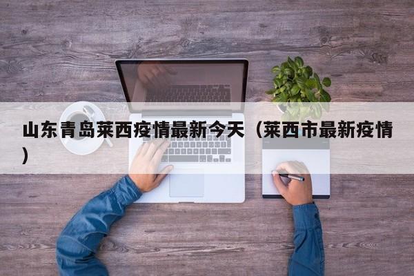 山东青岛莱西疫情最新今天(莱西市最新疫情)