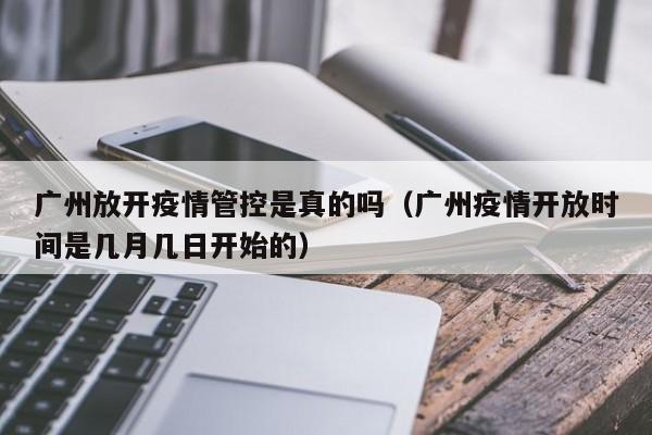 广州放开疫情管控是真的吗(广州疫情开放时间是几月几日开始的)