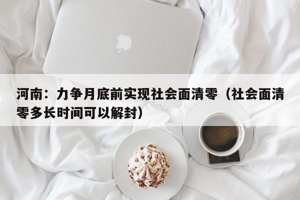 河南:力争月底前实现社会面清零(社会面清零多长时间可以解封)