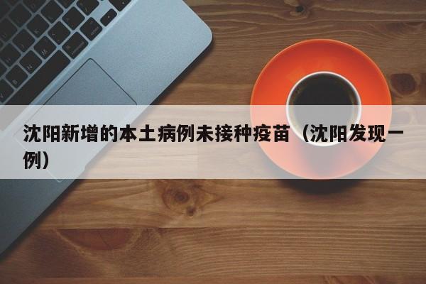 沈阳新增的本土病例未接种疫苗(沈阳发现一例)