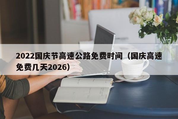 2022国庆节高速公路免费时间(国庆高速免费几天2026)