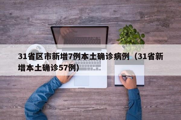 31省区市新增7例本土确诊病例(31省新增本土确诊57例)