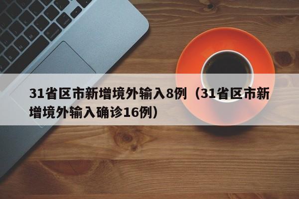 31省区市新增境外输入8例(31省区市新增境外输入确诊16例)