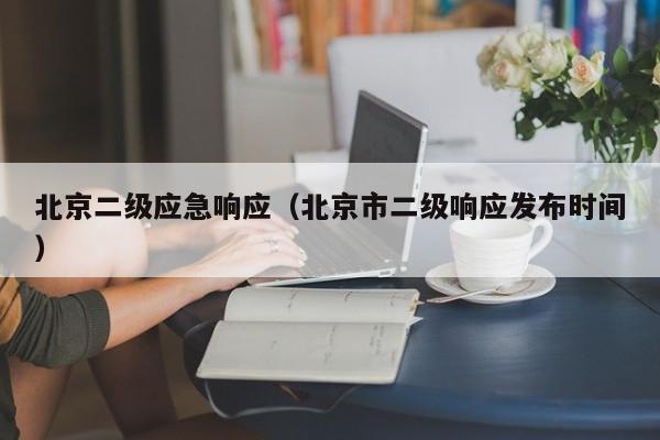 北京二级应急响应(北京市二级响应发布时间)