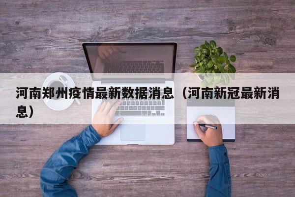 河南郑州疫情最新数据消息(河南新冠最新消息)