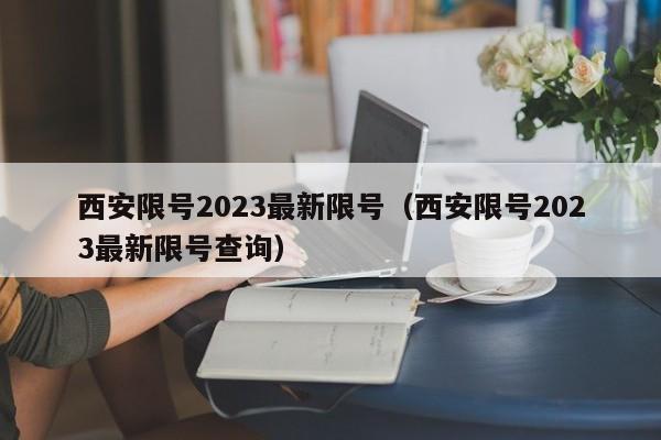 西安限号2023最新限号(西安限号2023最新限号查询)