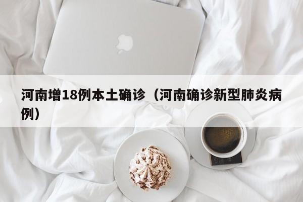 河南增18例本土确诊(河南确诊新型肺炎病例)