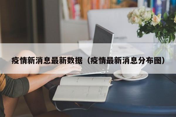 疫情新消息最新数据(疫情最新消息分布图)