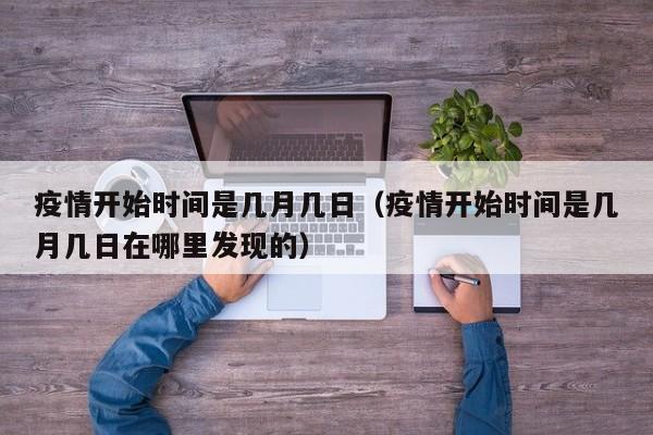 疫情开始时间是几月几日(疫情开始时间是几月几日在哪里发现的)