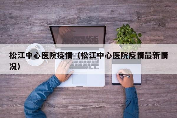 松江中心医院疫情(松江中心医院疫情最新情况)