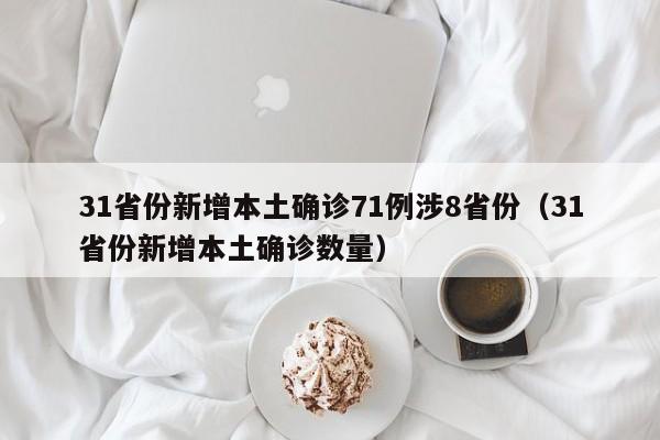 31省份新增本土确诊71例涉8省份(31省份新增本土确诊数量)