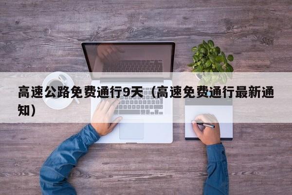 高速公路免费通行9天(高速免费通行最新通知)