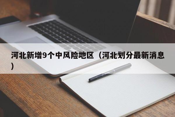 河北新增9个中风险地区(河北划分最新消息)
