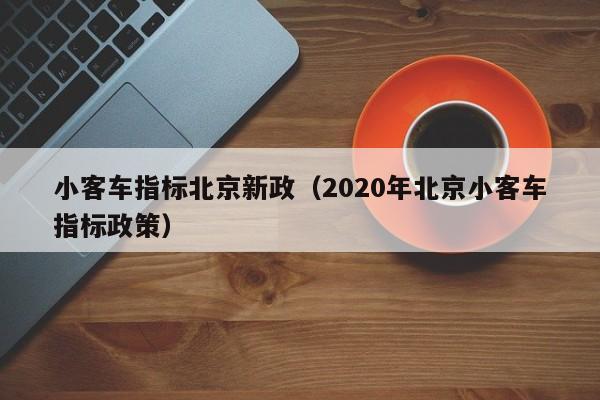 小客车指标北京新政(2020年北京小客车指标政策)