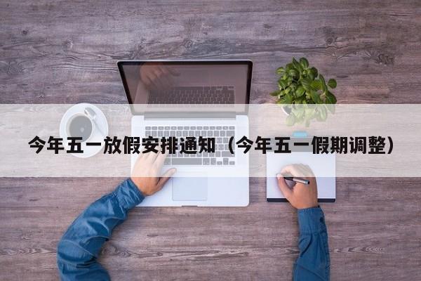 今年五一放假安排通知(今年五一假期调整)