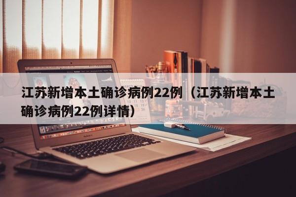 江苏新增本土确诊病例22例(江苏新增本土确诊病例22例详情)